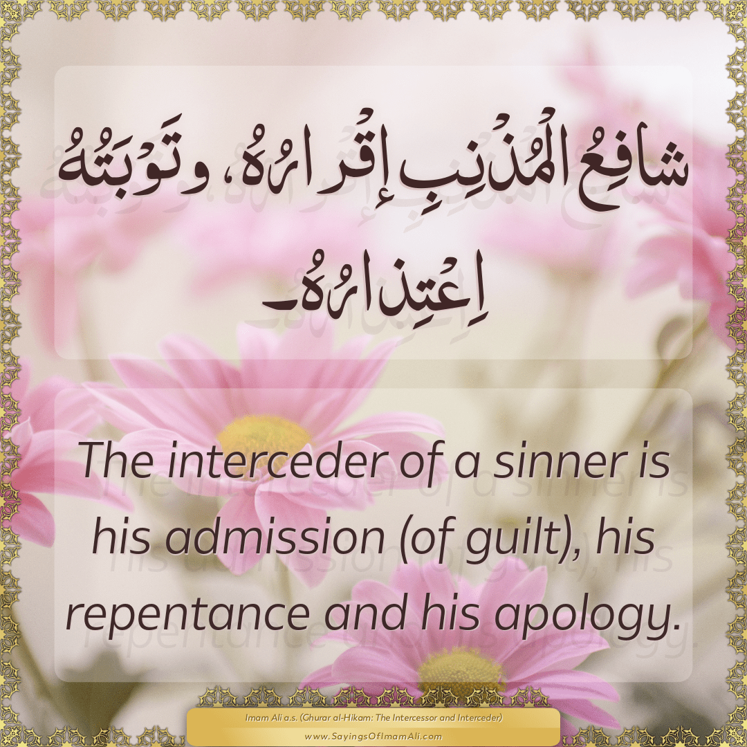 The interceder of a sinner is his admission (of guilt), his repentance and...